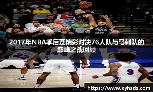 2017年NBA季后赛精彩对决76人队与马刺队的巅峰之战回顾
