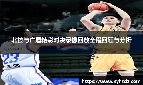 北控与广厦精彩对决录像回放全程回顾与分析