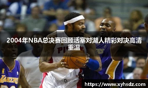 2004年NBA总决赛回顾活塞对湖人精彩对决高清重温