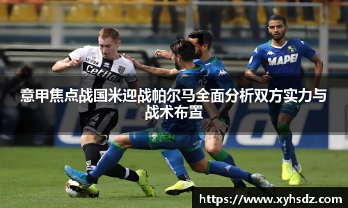 意甲焦点战国米迎战帕尔马全面分析双方实力与战术布置